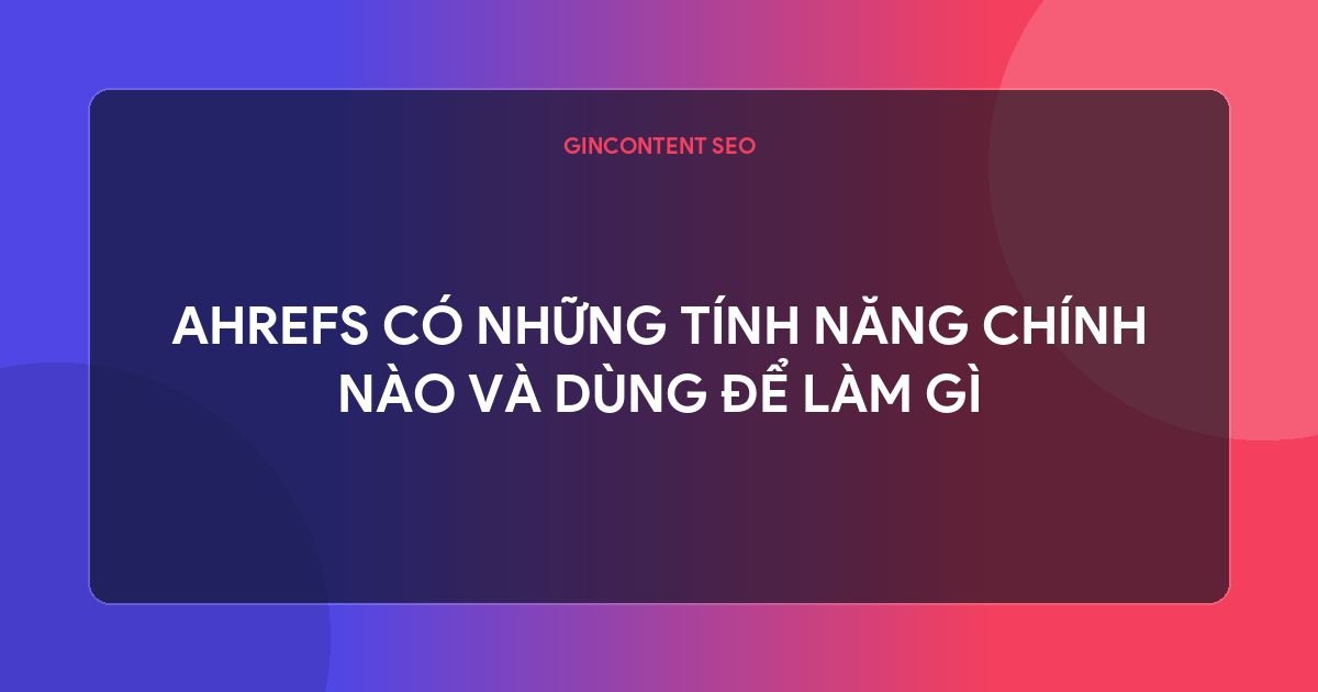 ahrefs là gì - Ahrefs Có Những Tính Năng Chính Nào Và Dùng Để Làm Gì