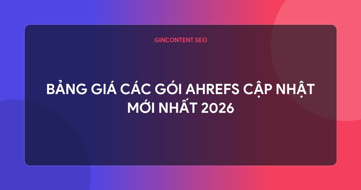 ahrefs là gì - Bảng Giá Các Gói Ahrefs Cập Nhật Mới Nhất 2026