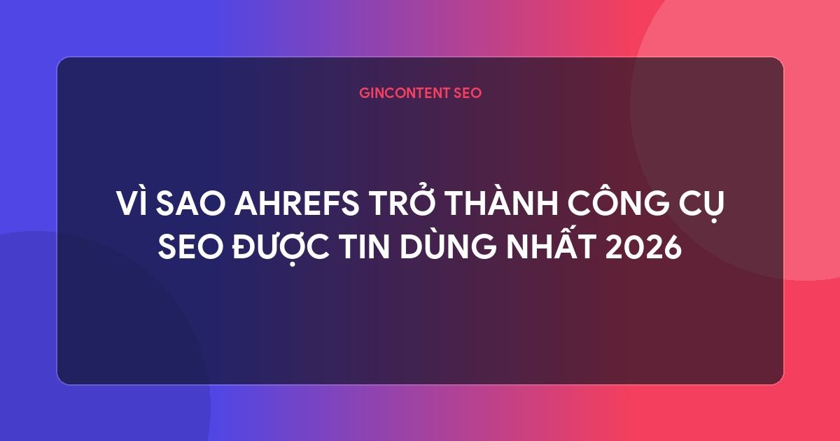 ahrefs là gì - Vì Sao Ahrefs Trở Thành Công Cụ SEO Được Tin Dùng Nhất 2026