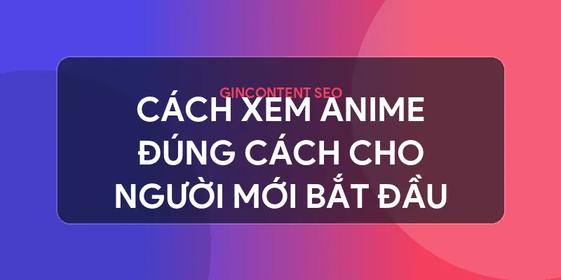 anime là gì - Cách Xem Anime Đúng Cách Cho Người Mới Bắt Đầu