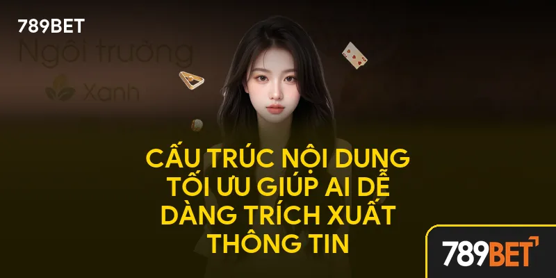 Cấu trúc nội dung tối ưu giúp AI dễ dàng trích xuất thông tin