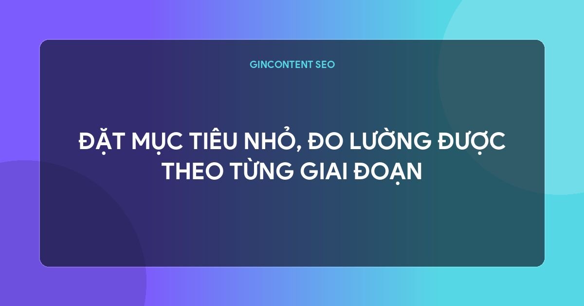 làm seo khó không - Đặt Mục Tiêu Nhỏ, Đo Lường Được Theo Từng Giai Đoạn