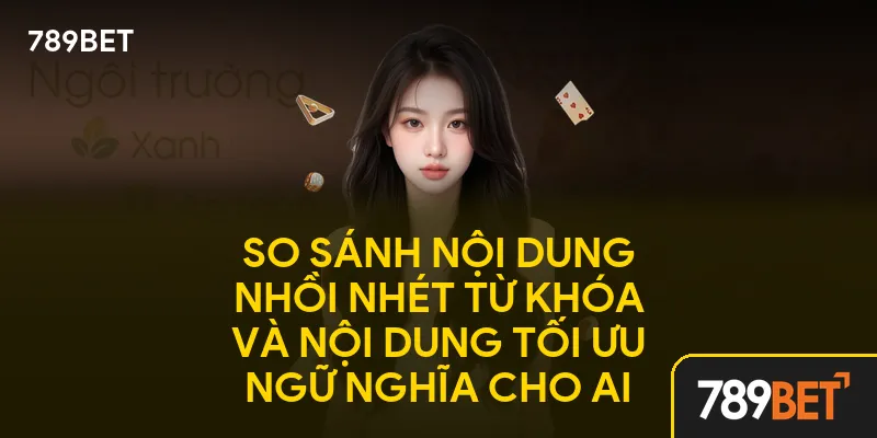 So sánh nội dung nhồi nhét từ khóa và nội dung tối ưu ngữ nghĩa cho AI