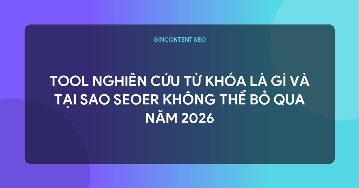 Tool Nghiên Cứu Từ Khóa Là Gì Và Tại Sao SEOer Không Thể Bỏ Qua Năm 2026